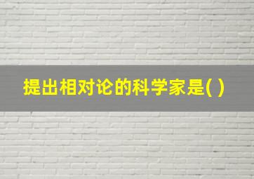 提出相对论的科学家是( )